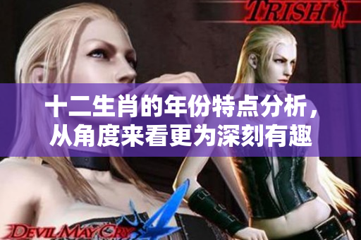 十二生肖的年份特点分析，从角度来看更为深刻有趣