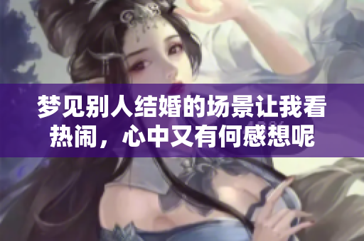 梦见别人结婚的场景让我看热闹，心中又有何感想呢
