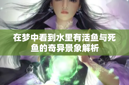 在梦中看到水里有活鱼与死鱼的奇异景象解析