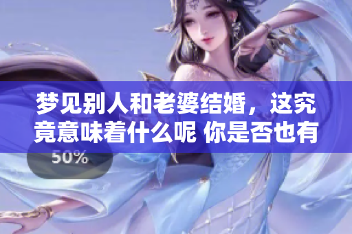 梦见别人和老婆结婚，这究竟意味着什么呢 你是否也有这样的梦境呢