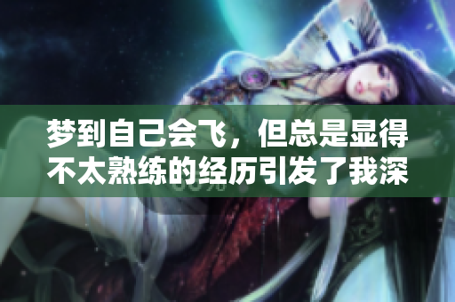 梦到自己会飞，但总是显得不太熟练的经历引发了我深思