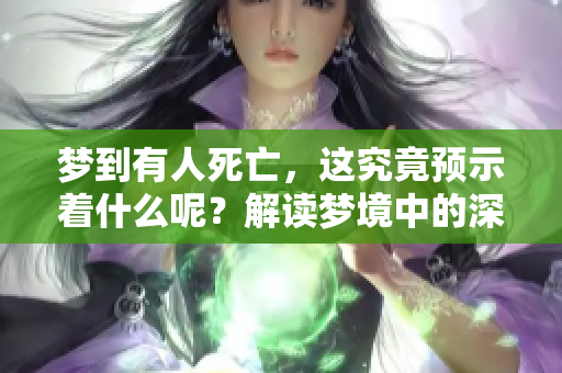 梦到有人死亡，这究竟预示着什么呢？解读梦境中的深层含义。