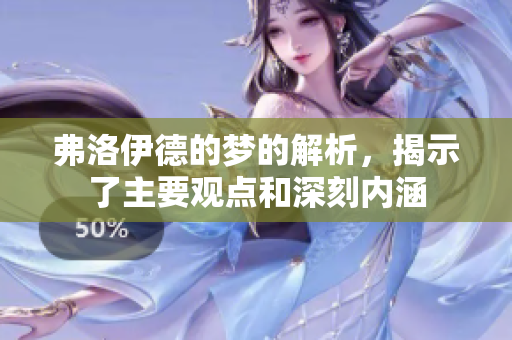弗洛伊德的梦的解析，揭示了主要观点和深刻内涵