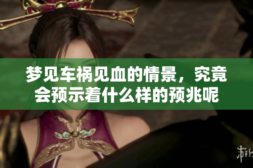 梦见车祸见血的情景，究竟会预示着什么样的预兆呢