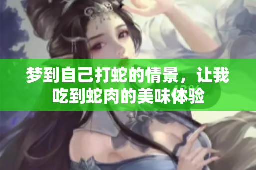 梦到自己打蛇的情景，让我吃到蛇肉的美味体验