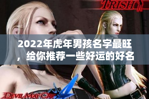 2022年虎年男孩名字最旺，给你推荐一些好运的好名字