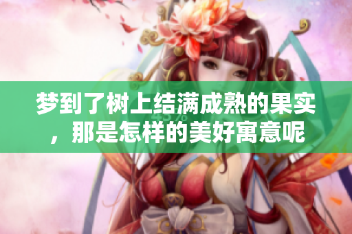 梦到了树上结满成熟的果实，那是怎样的美好寓意呢