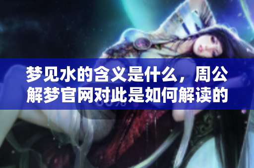 梦见水的含义是什么，周公解梦官网对此是如何解读的呢