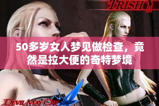 50多岁女人梦见做检查，竟然是拉大便的奇特梦境