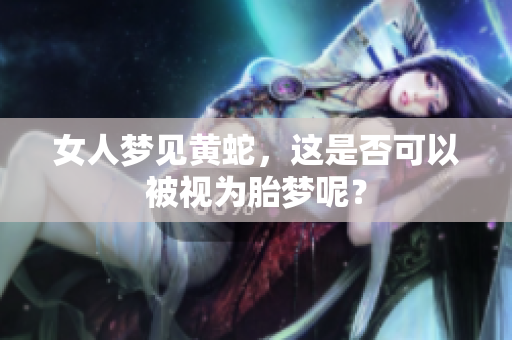 女人梦见黄蛇，这是否可以被视为胎梦呢？
