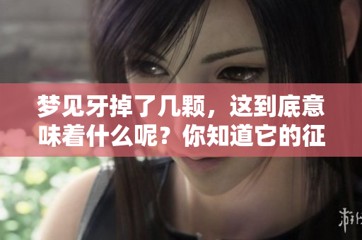 梦见牙掉了几颗，这到底意味着什么呢？你知道它的征兆是什么吗？
