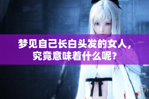 梦见自己长白头发的女人，究竟意味着什么呢？
