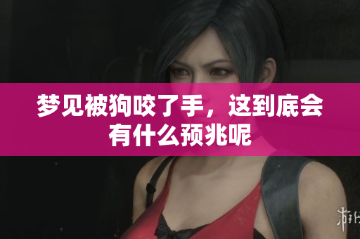 梦见被狗咬了手，这到底会有什么预兆呢