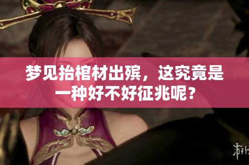梦见抬棺材出殡，这究竟是一种好不好征兆呢？