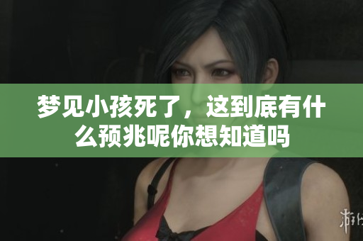 梦见小孩死了，这到底有什么预兆呢你想知道吗
