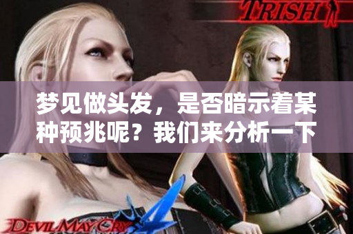梦见做头发，是否暗示着某种预兆呢？我们来分析一下这个梦境的含义。