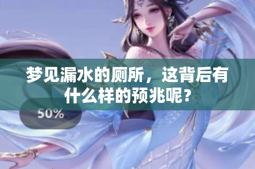 梦见漏水的厕所，这背后有什么样的预兆呢？