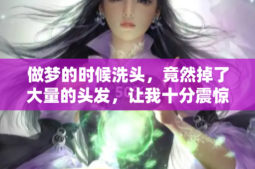 做梦的时候洗头，竟然掉了大量的头发，让我十分震惊