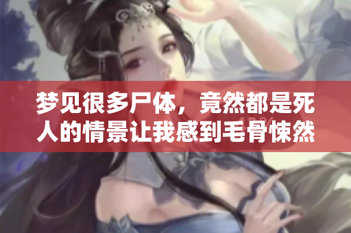 梦见很多尸体，竟然都是死人的情景让我感到毛骨悚然