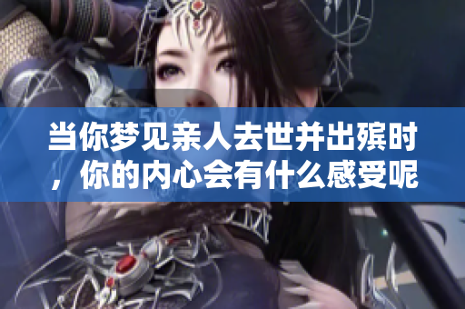 当你梦见亲人去世并出殡时，你的内心会有什么感受呢