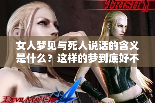 女人梦见与死人说话的含义是什么？这样的梦到底好不好呢？