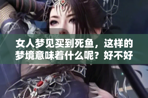 女人梦见买到死鱼，这样的梦境意味着什么呢？好不好呢？