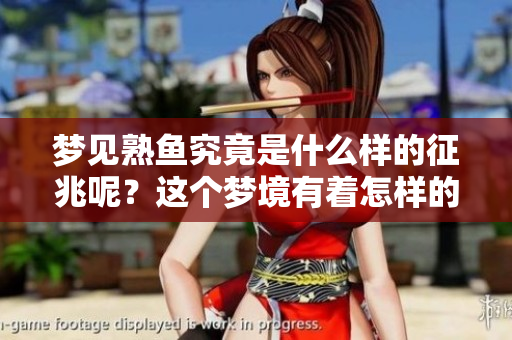 梦见熟鱼究竟是什么样的征兆呢？这个梦境有着怎样的意义？