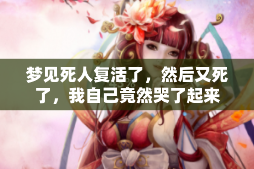 梦见死人复活了，然后又死了，我自己竟然哭了起来