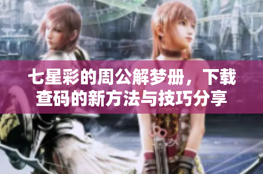 七星彩的周公解梦册，下载查码的新方法与技巧分享