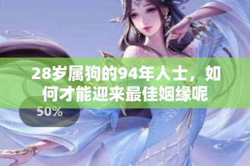 28岁属狗的94年人士，如何才能迎来最佳姻缘呢
