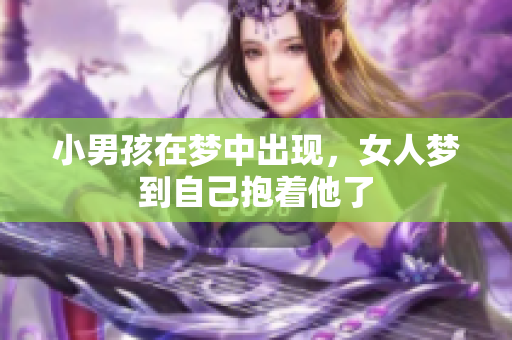 小男孩在梦中出现，女人梦到自己抱着他了