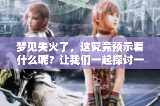 梦见失火了，这究竟预示着什么呢？让我们一起探讨一下这个梦境的含义。