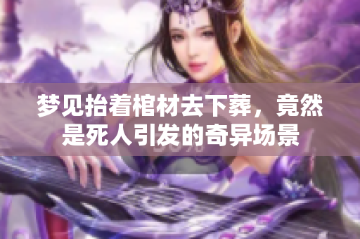 梦见抬着棺材去下葬，竟然是死人引发的奇异场景
