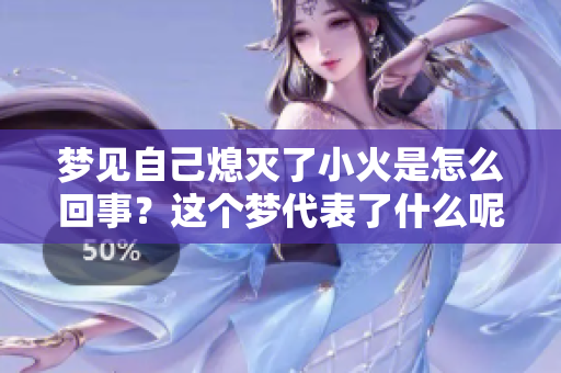 梦见自己熄灭了小火是怎么回事？这个梦代表了什么呢？