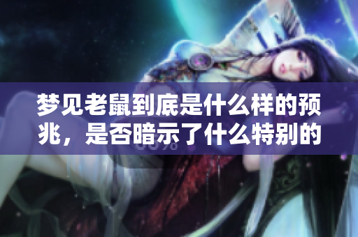 梦见老鼠到底是什么样的预兆，是否暗示了什么特别的信息呢