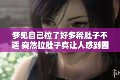 梦见自己拉了好多稀肚子不适 突然拉肚子真让人感到困扰