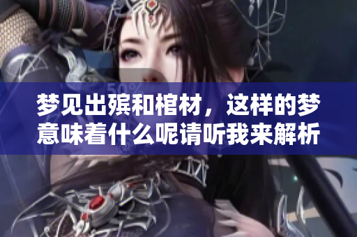 梦见出殡和棺材，这样的梦意味着什么呢请听我来解析一下