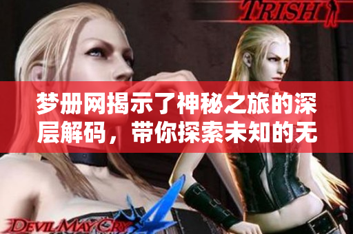 梦册网揭示了神秘之旅的深层解码，带你探索未知的无限可能性