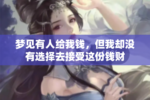 梦见有人给我钱，但我却没有选择去接受这份钱财