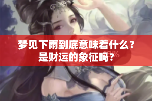 梦见下雨到底意味着什么？是财运的象征吗？