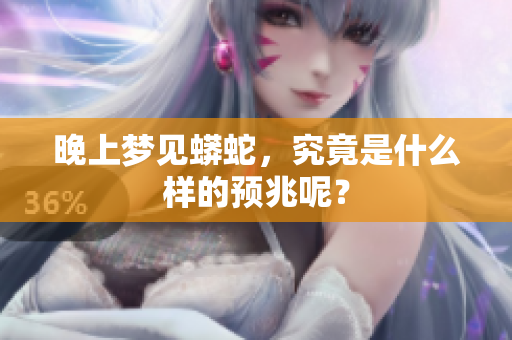 晚上梦见蟒蛇，究竟是什么样的预兆呢？