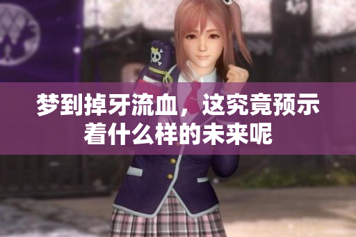 梦到掉牙流血，这究竟预示着什么样的未来呢