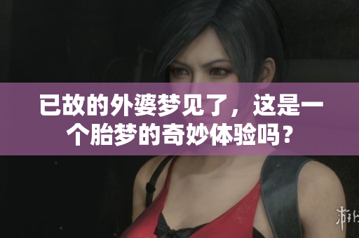 已故的外婆梦见了，这是一个胎梦的奇妙体验吗？