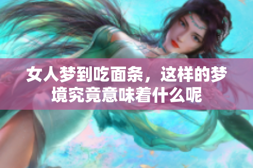 女人梦到吃面条，这样的梦境究竟意味着什么呢