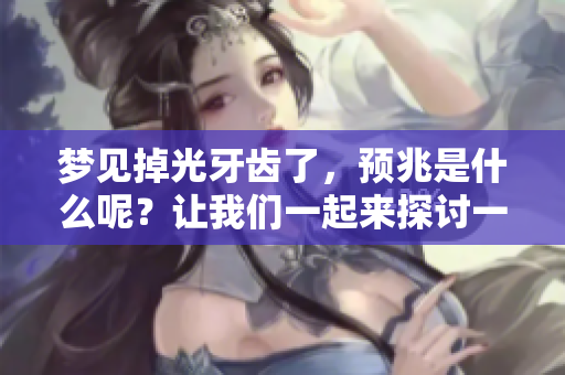 梦见掉光牙齿了，预兆是什么呢？让我们一起来探讨一下这个梦的含义。