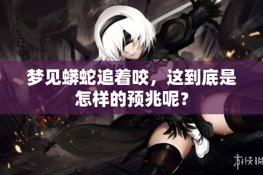 梦见蟒蛇追着咬，这到底是怎样的预兆呢？