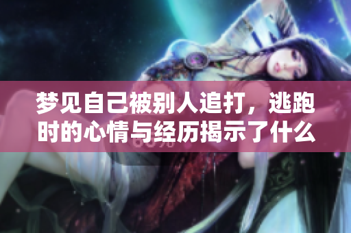 梦见自己被别人追打，逃跑时的心情与经历揭示了什么呢
