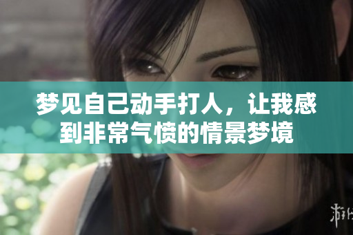 梦见自己动手打人，让我感到非常气愤的情景梦境
