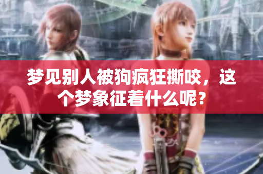 梦见别人被狗疯狂撕咬，这个梦象征着什么呢？