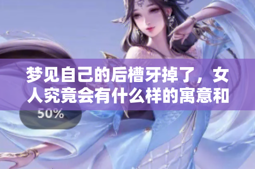 梦见自己的后槽牙掉了，女人究竟会有什么样的寓意和影响呢